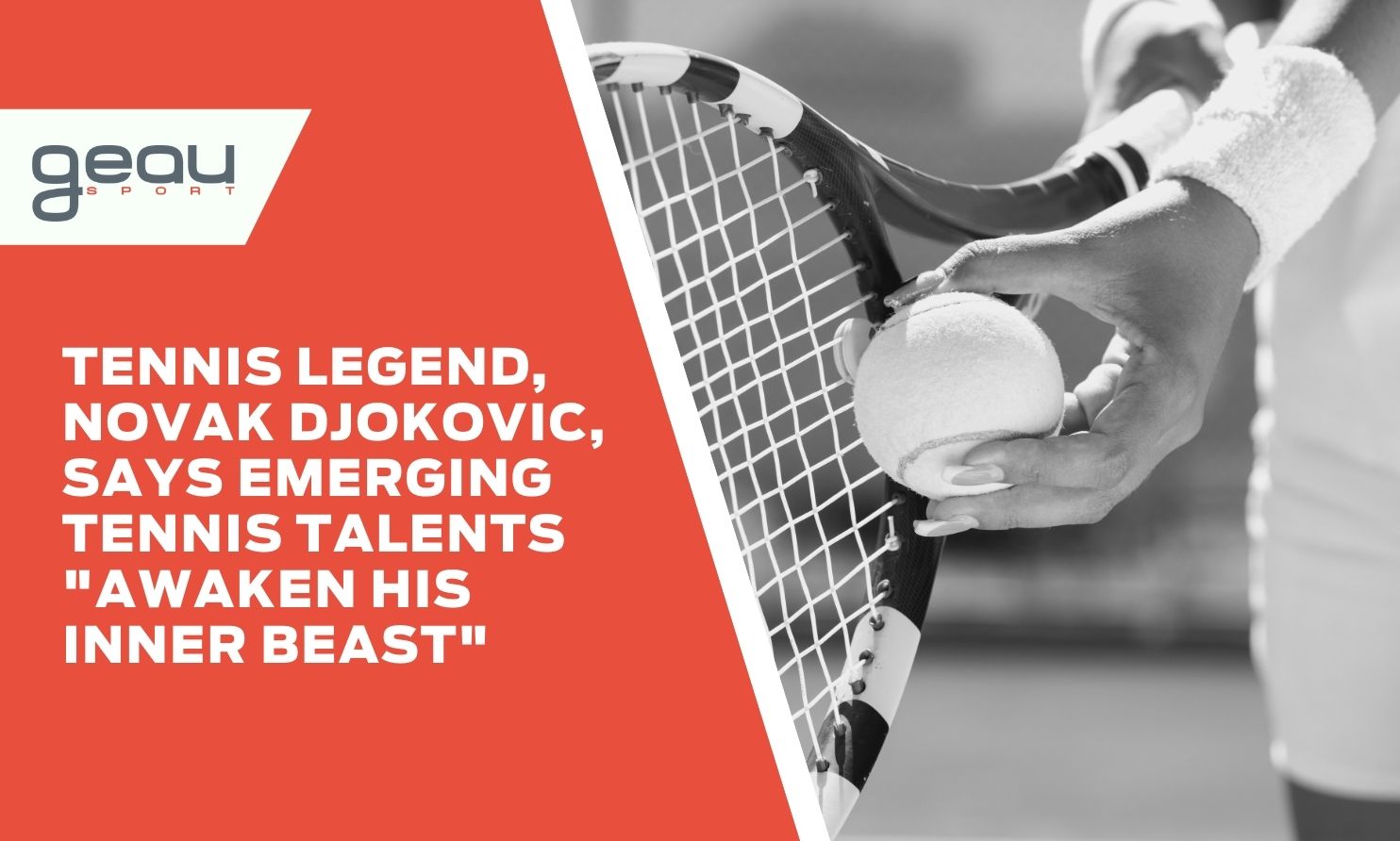 Tennis Legend, Novak Djokovic, Says Emerging Tennis Talents "Awaken His Inner Beast" - Geau Sport
