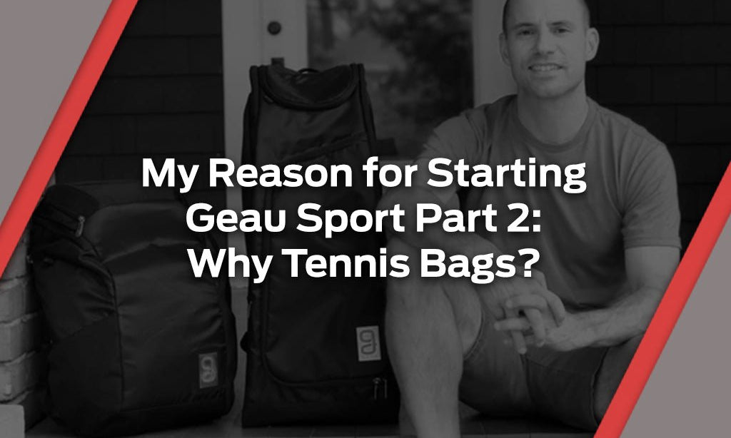 My Reason for Starting Geau Sport Part 2 - Why Tennis Bags? - Geau Sport